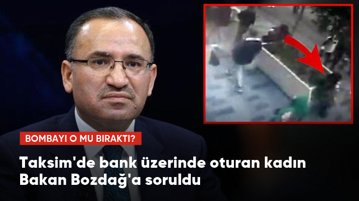 Bombayı o mu bıraktı Taksim de bank üzerinde oturan kadın Bakan Bozdağ a soruldu