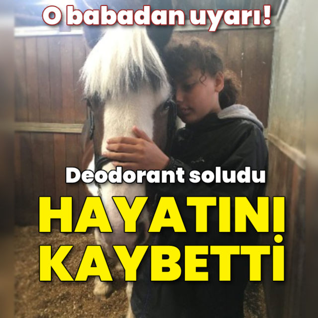 Deodorant soluduğu için ölen 14 yaşındaki kızın babasından uyarı