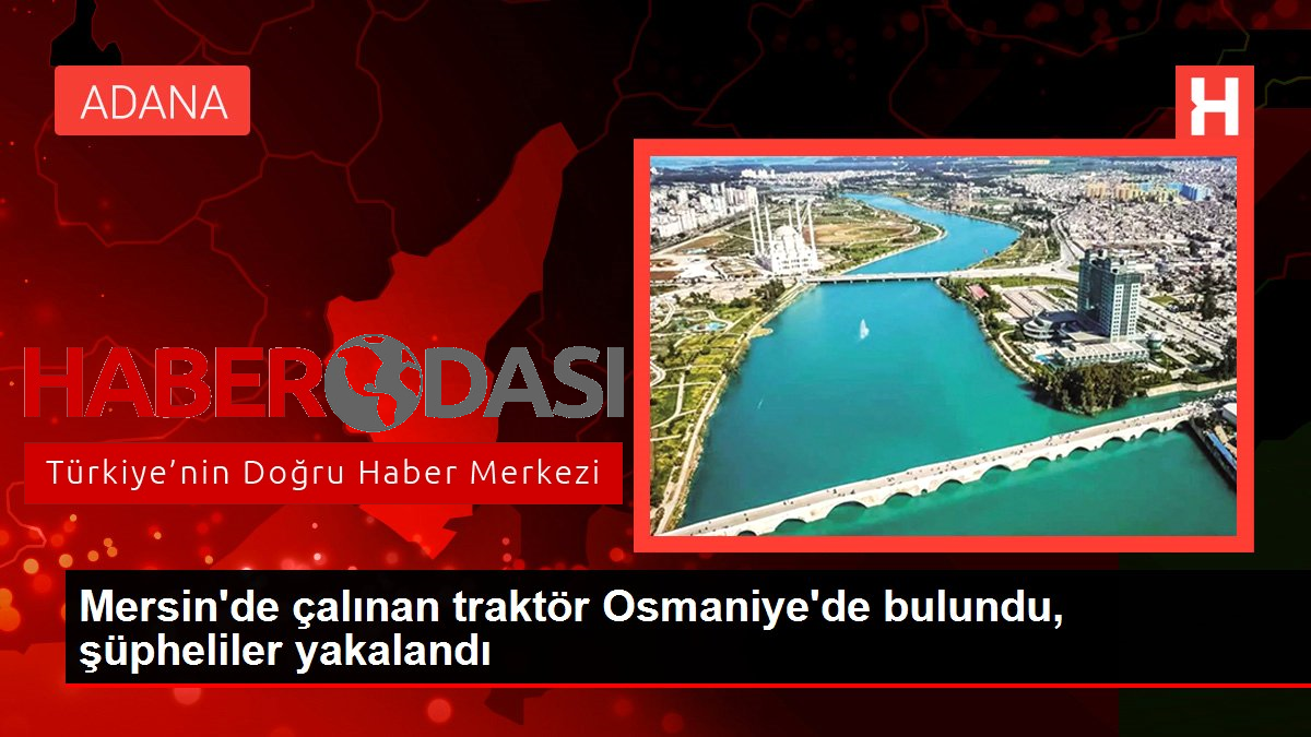 Mersinde çalınan traktör Osmaniyede bulundu şüpheliler yakalandı