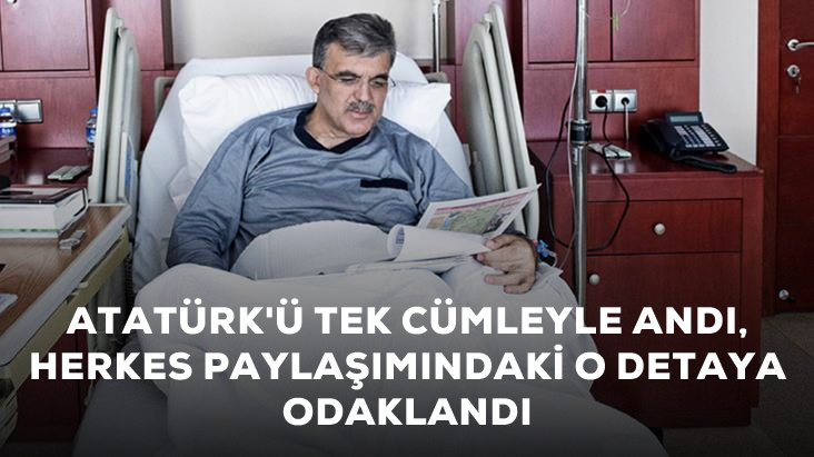 Abdullah Gül Mustafa Kemal Atatürk ü tek cümleyle andı  Herkes paylaşımındaki detaya odaklandı