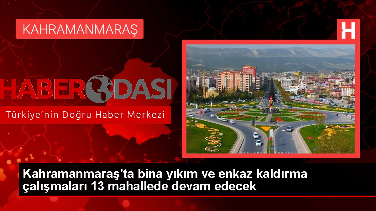 Kahramanmaraşta bina yıkım ve enkaz kaldırma çalışmaları 13 mahallede devam edecek