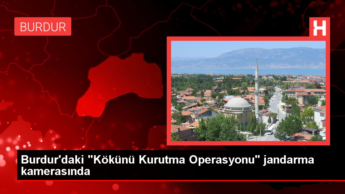 Burdurdaki Kökünü Kurutma Operasyonu jandarma kamerasında