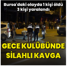 Bursada gece kulübünde silahlı kavga: 1 ölü 3 yaralı