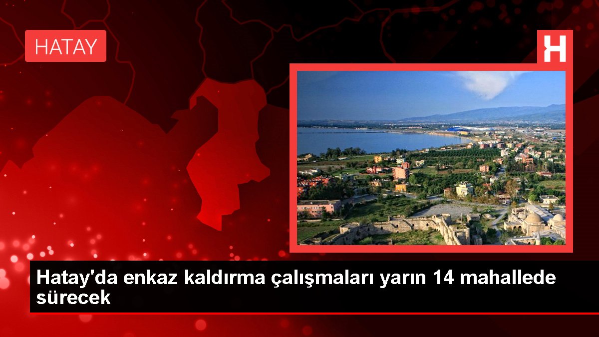 Hatayda enkaz kaldırma çalışmaları yarın 14 mahallede sürecek