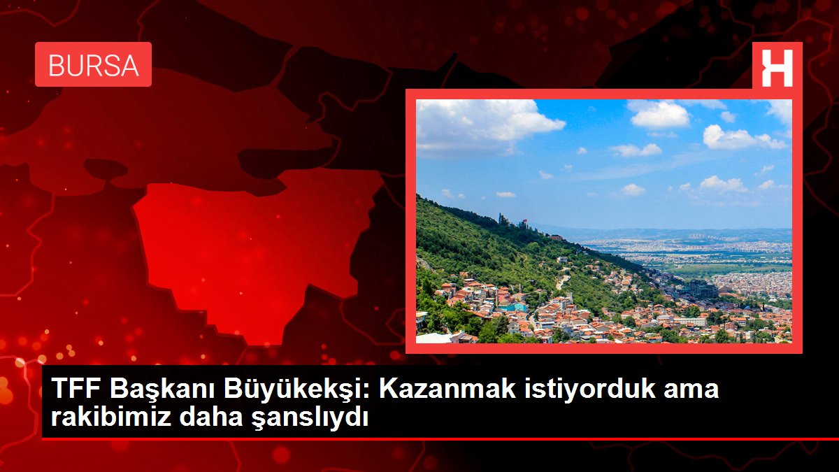 TFF Başkanı Büyükekşi Kazanmak istiyorduk ama rakibimiz daha şanslıydı