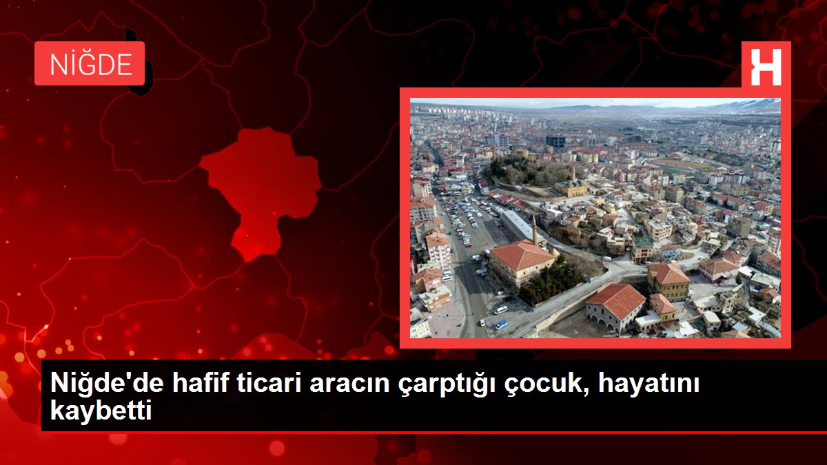 Niğdede hafif ticari aracın çarptığı çocuk hayatını kaybetti