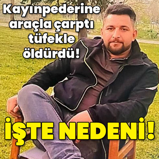 Kayınpederine araçla çarpıp tüfekle öldürdü İşte nedeni