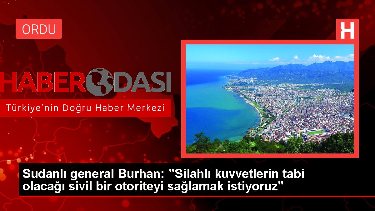 Sudanlı general Burhan Silahlı kuvvetlerin tabi olacağı sivil bir otoriteyi sağlamak istiyoruz