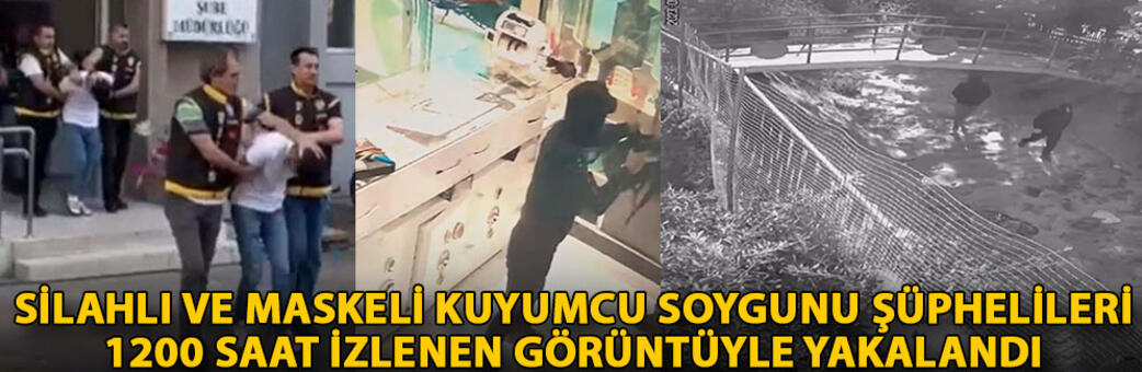 Silahlı ve maskeli kuyumcu soygunu şüphelileri 1200 saat izlenen görüntüyle yakalandı