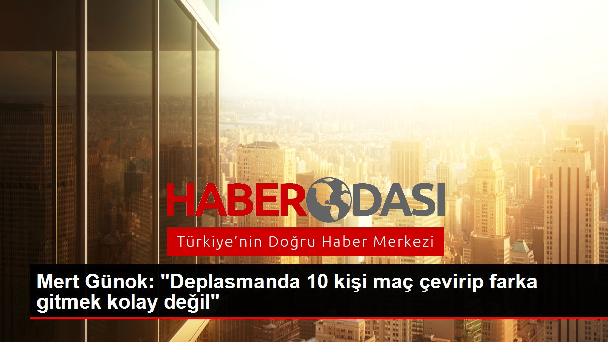 Mert Günok Deplasmanda 10 kişi maç çevirip farka gitmek kolay değil