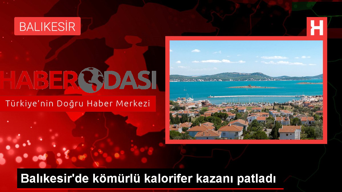 Balıkesirde kömürlü kalorifer kazanı patladı