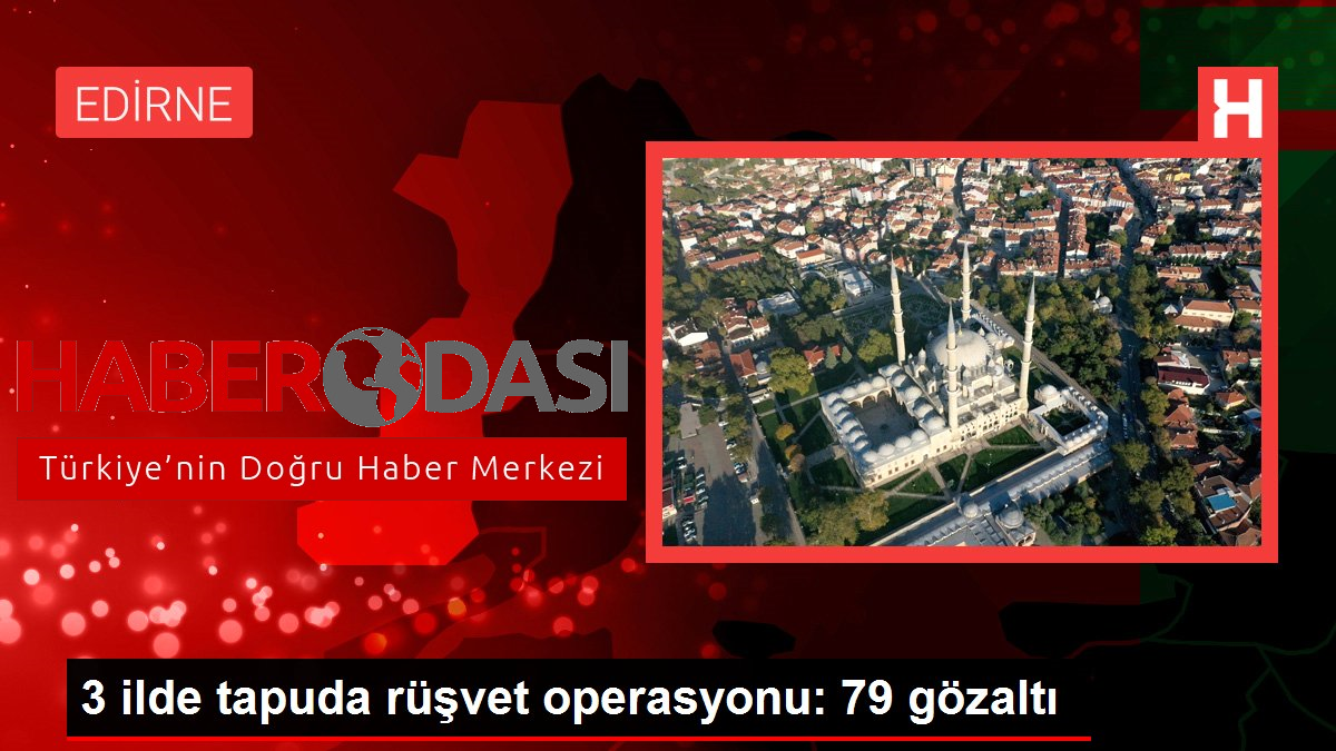 3 ilde tapuda rüşvet operasyonu 79 gözaltı