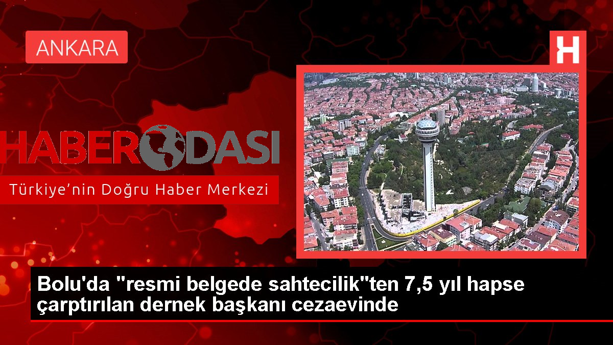 Bolu da resmi belgede sahtecilik ten 7 5 yıl hapse çarptırılan dernek başkanı cezaevinde