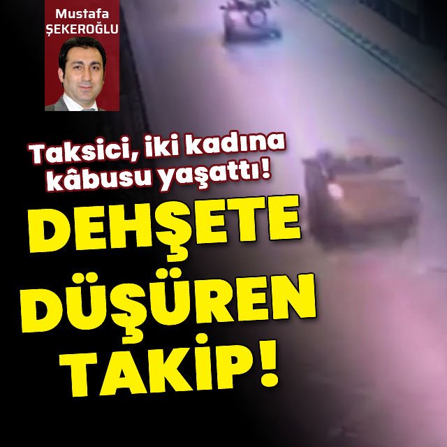 Dehşete düşüren takip Taksici iki kadına kabusu yaşattı