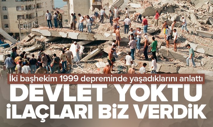 İki başhekim Türkiye'nin 1999 depreminde yaşadıklarını anlattı! Devlet yoktu ilaçları baba parasıyla aldık.