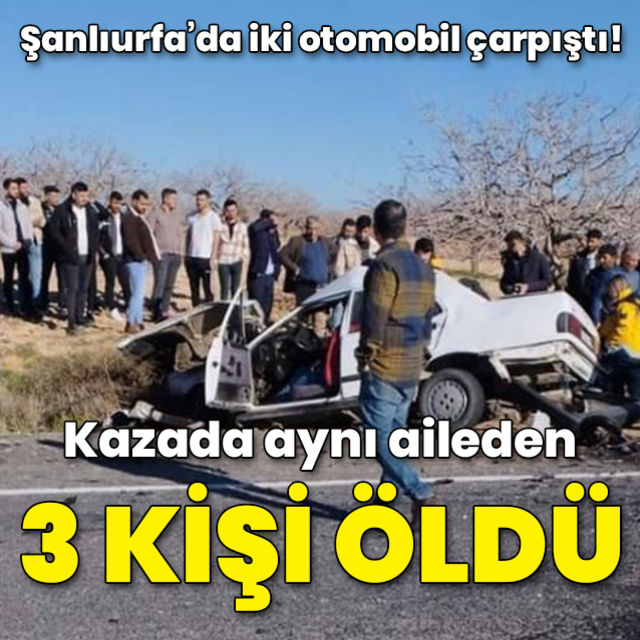 Şanlıurfa da iki otomobilin çarpıştığı kazada anne  baba ve 4 yaşındaki kızları öldü