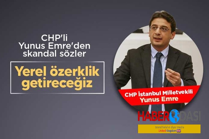 CHPli Yunus Emre’den küstah açıklama Yerel özerklik getireceğiz