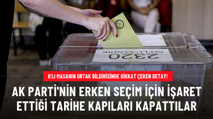 6 lı masanın ortak bildirisinde erken seçim detayı AK Parti'nin önerdiği tarihe kapıları kapattılar