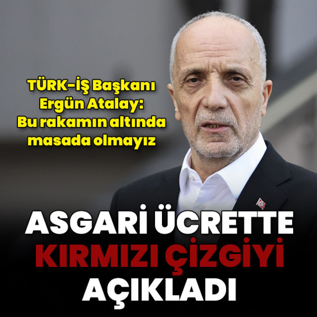 TÜRK-İŞ Başkanı Ergün Atalay asgari ücrette kırmızı çizgiyi açıkladı